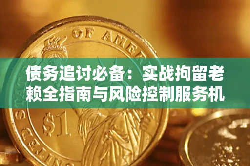 北京债务追讨必备：实战拘留老赖全指南与风险控制服务机构推荐
