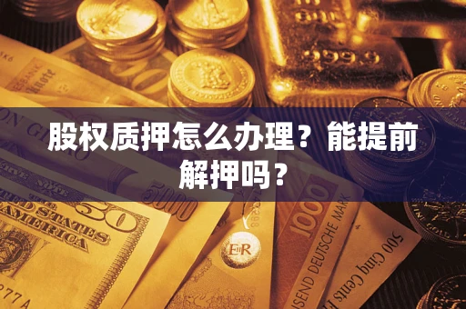 北京股权质押怎么办理？能提前解押吗？