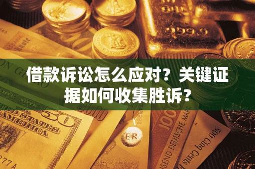 北京借款诉讼怎么应对？关键证据如何收集胜诉？