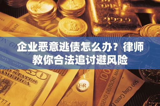 北京企业恶意逃债怎么办？律师教你合法追讨避风险