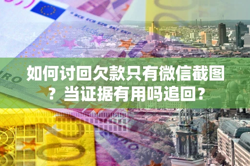 北京如何讨回欠款只有微信截图？当证据有用吗追回？