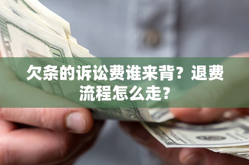 北京欠条的诉讼费谁来背？退费流程怎么走？
