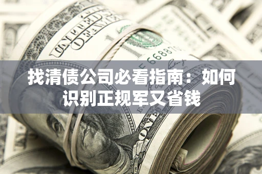 北京找清债公司必看指南：如何识别正规军又省钱
