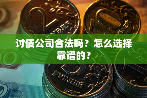 北京讨债公司合法吗？怎么选择靠谱的？
