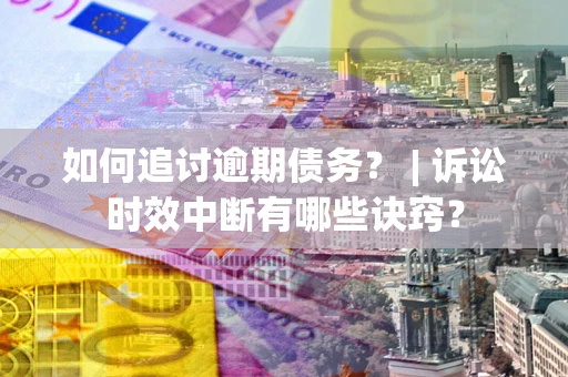 北京如何追讨逾期债务？ | 诉讼时效中断有哪些诀窍？