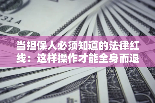 北京当担保人必须知道的法律红线：这样操作才能全身而退