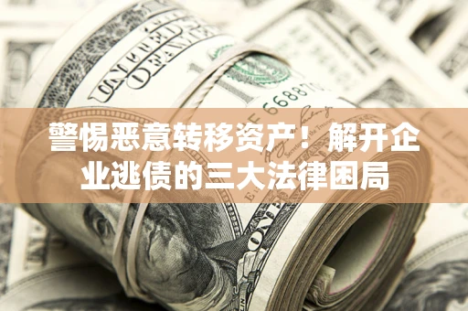 北京警惕恶意转移资产！解开企业逃债的三大法律困局
