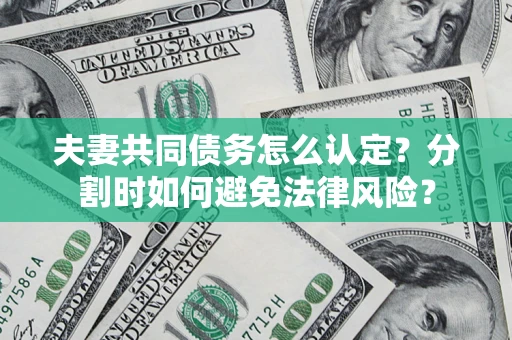 北京夫妻共同债务怎么认定？分割时如何避免法律风险？