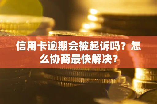 北京信用卡逾期会被起诉吗？怎么协商最快解决？