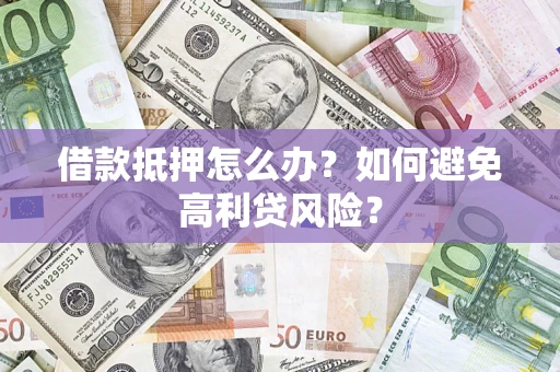 北京借款抵押怎么办？如何避免高利贷风险？