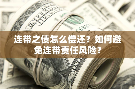 北京连带之债怎么偿还？如何避免连带责任风险？