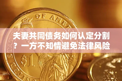 北京夫妻共同债务如何认定分割？一方不知情避免法律风险必看！