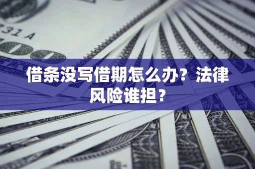 北京借条没写借期怎么办？法律风险谁担？