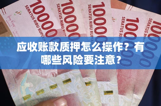 北京应收账款质押怎么操作？有哪些风险要注意？