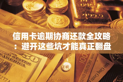 北京信用卡逾期协商还款全攻略：避开这些坑才能真正翻盘