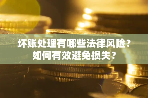 北京坏账处理有哪些法律风险？如何有效避免损失？