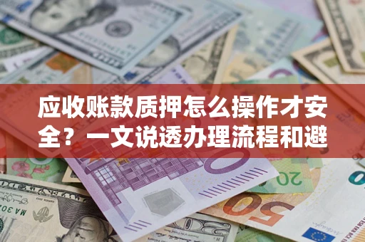 北京应收账款质押怎么操作才安全？一文说透办理流程和避险绝招